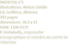 INDIKTOS n°5 Illustrations: Alekos Lévidis Ed. Indiktos, Athènes 392 pages dimensions: 20,5 x 12 ISBN: 1106-9279 P. Iérémiadis, responsable iconographique et membre du comité de rédaction