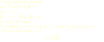 "Zoographies kai schedia de Péris Iérémiadis" Sur l’Art… Préface de Nikita Hiotinis Indiktos, Athènes P. Iérémiadis, responsable de la mise en pages et illustrateur  Στα γαλλικά/en français > PDF