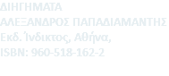 ΔΙΗΓΗΜΑΤΑ ΑΛΕΞΑΝΔΡΟΣ ΠΑΠΑΔΙΑΜΑΝΤΗΣ Eκδ. Ίνδικτος, Αθήνα, ISBN: 960-518-162-2 