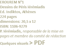 EROUREM N°1 Dessins de Péris Iérémiadis Ed. Indiktos, Athènes 224 pages dimensions: 20,5 x 12 ISBN: 1106-9279 P. Iérémiadis, responsable de la mise en pages et membre du comité de rédaction Quelques visuels > PDF