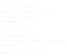 EROUREM n°4 XPONOΣ KAI OPΓANΩΣH Illustrations: Alekos Fassianos Ed. Indiktos, Athènes 424 pages dimensions: 20,5 x 12 ISBN: 1106-9279 P. Iérémiadis, responsable iconographique et membre du comité de rédaction Quelques visuels > PDF