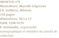 INDIKTOS n°6 Illustrations: Manolis Grigoreas Ed. Indiktos, Athènes 376 pages dimensions: 20,5 x 12 ISBN: 1106-9279 P. Iérémiadis, responsable iconographique et membre du comité de rédaction