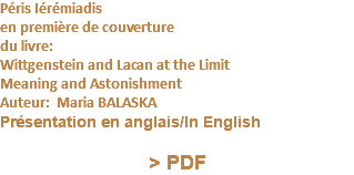 Péris Iérémiadis en première de couverture du livre: Wittgenstein and Lacan at the Limit Meaning and Astonishment Auteur: Maria BALASKA Présentation en anglais/In English  > PDF