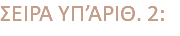 ΣΕΙΡΑ ΥΠ’ΑΡΙΘ. 2: