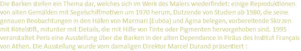Die Barken stellen ein Thema dar, welches sich im Werk des Malers wiederfindet: einige Reproduktionen von alten Gemälden mit Segelschiffmotiven um 1970 herum, Dutzende von Studien ab 1980, die seine genauen Beobachtungen in den Häfen von Marmari (Euböa) und Ägina belegen, vorbereitende Skizzen mit Rötelstift, mitunter mit Details, die mit Hilfe von Tinte oder Pigmenten hervorgehoben sind. 1995 veranstaltet Peris eine Ausstellung über die Barken in der alten Dependance in Piräus des Institut Français von Athen. Die Ausstellung wurde vom damaligen Direktor Marcel Durand präsentiert :
