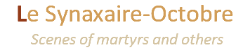Le Synaxaire-Octobre  Scenes of martyrs and others