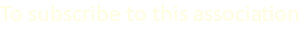 To subscribe to this association
