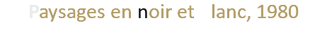 Paysages en noir et blanc, 1980
