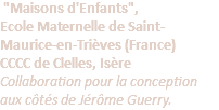 &nbsp;"Maisons d'Enfants", Ecole Maternelle de Saint-Maurice-en-Trièves (France) CCCC de Clelles, Isère Collaboration pour la conception aux côtés de Jérôme Guerry.