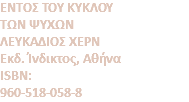 ENTOΣ TOY KYKΛOY TΩN ΨYXΩN ΛΕΥΚΑΔΙΟΣ ΧΕΡΝ Eκδ. Ίνδικτος, Αθήνα ISBN: 960-518-058-8
