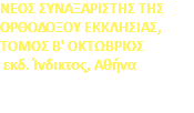 ΝΕΟΣ ΣΥΝΑΞΑΡΙΣΤΗΣ ΤΗΣ ΟΡΘΟΔΟΞΟΥ ΕΚΚΛΗΣΙΑΣ, ΤΟΜΟΣ Β' ΟΚΤΩΒΡΙΟΣ εκδ. Ίνδικτος, Αθήνα 
