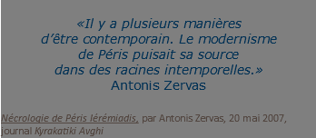 &nbsp;«Il y a plusieurs manières  d’être contemporain. Le modernisme de Péris puisait sa source dans des racines intemporelles.» Antonis Zervas Nécrologie de Péris Iérémiadis, par Antonis Zervas, 20 mai 2007, journal Kyrakatiki Avghi