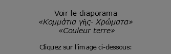 &nbsp;Voir le diaporama «Κομμάτια γῆς- Χρώματα» «Couleur terre» Cliquez sur l'image ci-dessous: