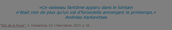 &nbsp;«Ce vaisseau fantôme apparu dans le lointain n’était rien de plus qu’un vol d’hirondelle annonçant le printemps.» Andréas Karkavitsas "Dits de la Proue", A. Karkavitsas, Ed. L’Harmattan, 2017, p. 56.