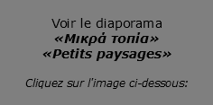 &nbsp;Voir le diaporama «Μικρά τοπία» «Petits paysages»  Cliquez sur l'image ci-dessous: