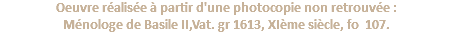 Oeuvre réalisée à partir d'une photocopie non retrouvée : Ménologe de Basile II,Vat. gr 1613, XIème siècle, fo 107.