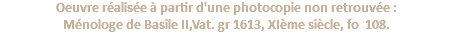 Oeuvre réalisée à partir d'une photocopie non retrouvée : Ménologe de Basile II,Vat. gr 1613, XIème siècle, fo 108.