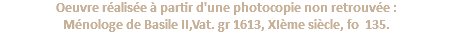 Oeuvre réalisée à partir d'une photocopie non retrouvée : Ménologe de Basile II,Vat. gr 1613, XIème siècle, fo 135.