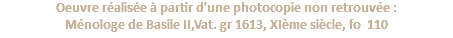 Oeuvre réalisée à partir d'une photocopie non retrouvée : Ménologe de Basile II,Vat. gr 1613, XIème siècle, fo 110