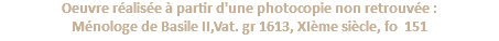 Oeuvre réalisée à partir d'une photocopie non retrouvée : Ménologe de Basile II,Vat. gr 1613, XIème siècle, fo 151